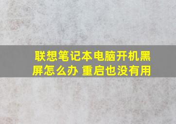 联想笔记本电脑开机黑屏怎么办 重启也没有用